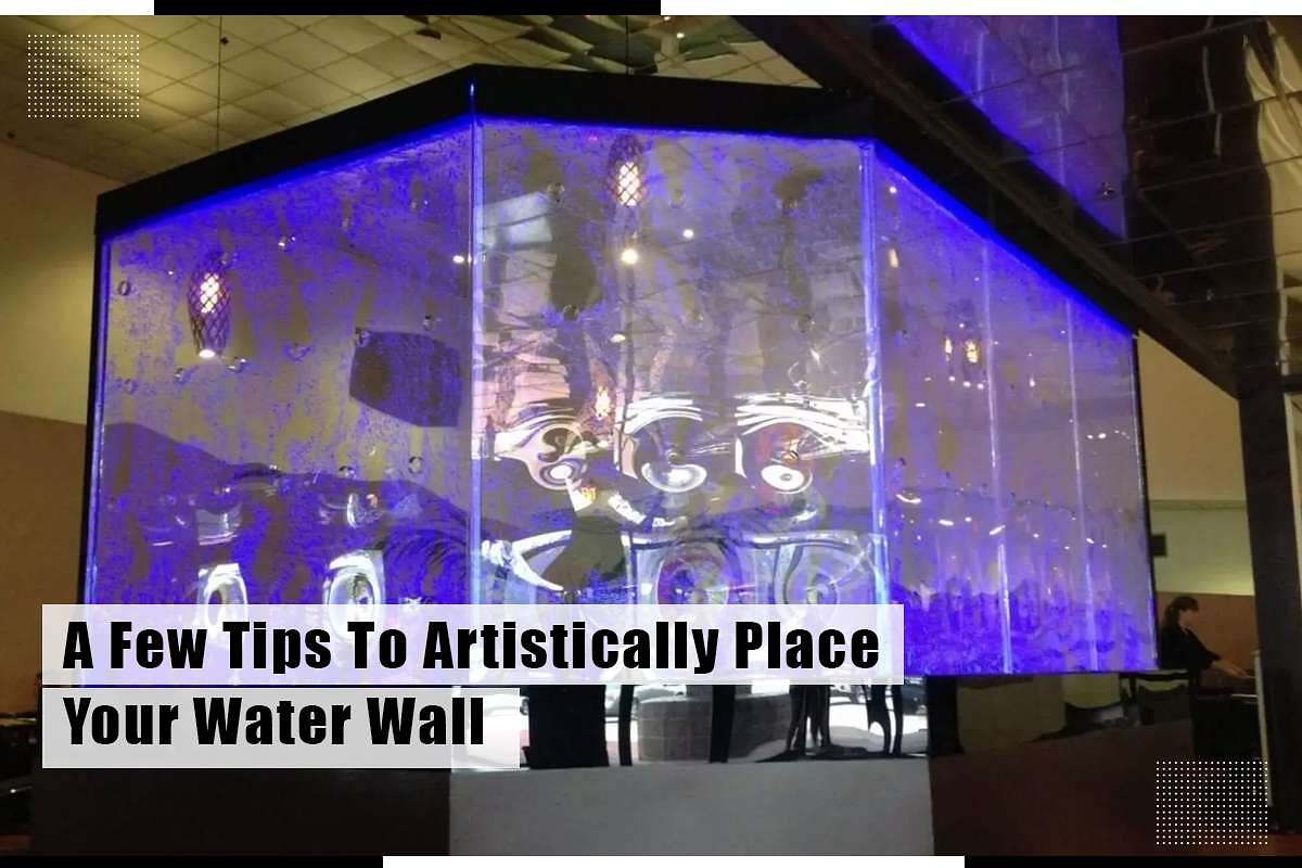 A Few Tips To Artistically Place Your Water Wall