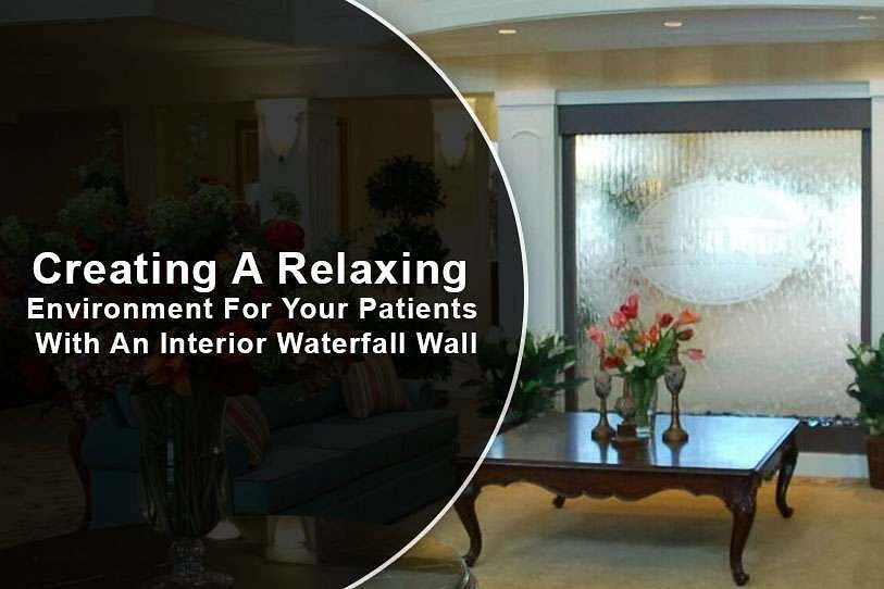 Creating A Relaxing Environment For Your Patients With An Interior Waterfall Wall