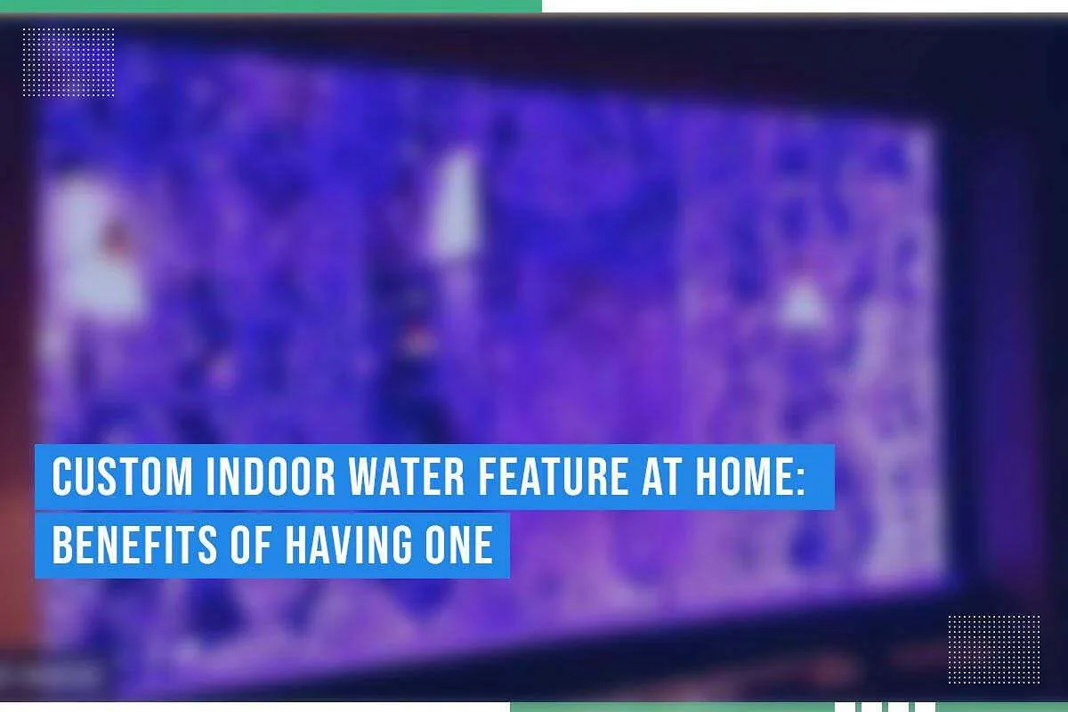 Custom Indoor Water Feature At Home: Benefits Of Having One