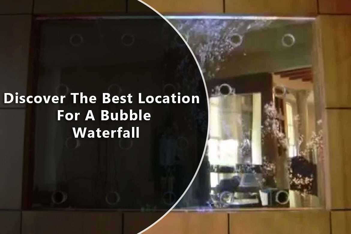 Discover The Best Location For A Bubble Waterfall