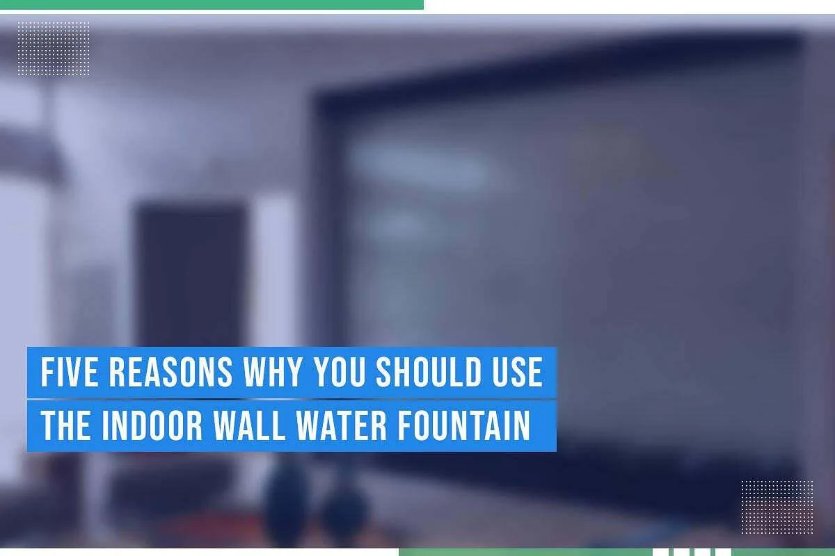 Five Reasons Why You Should Use The Indoor Wall Water Fountain