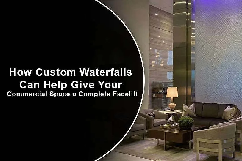 How Custom Waterfalls Can Help Give Your Commercial Space a Complete Facelift