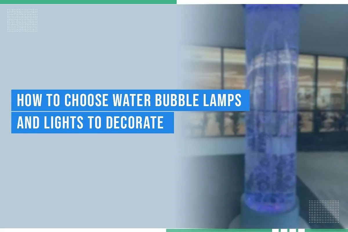 How To Choose Water Bubble Lamps And Lights To Decorate