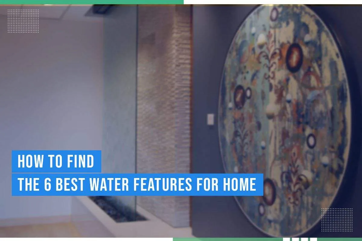 How To Find The 6 Best Water Features For Home