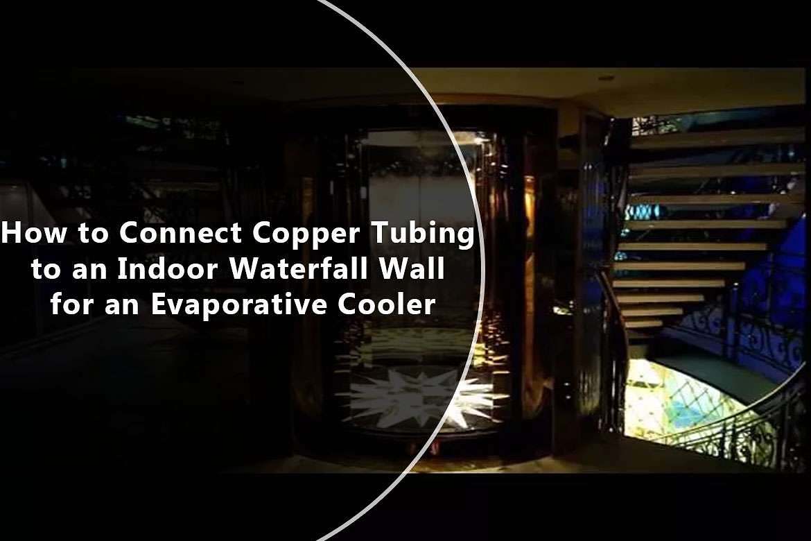 HOW TO CONNECT COPPER TUBING TO AN INDOOR WATERFALL WALL FOR AN EVAPORATIVE COOLER