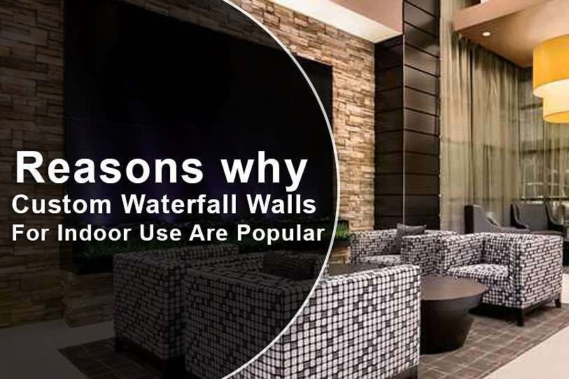 Reasons why Custom Waterfall Walls For Indoor Use Are Popular