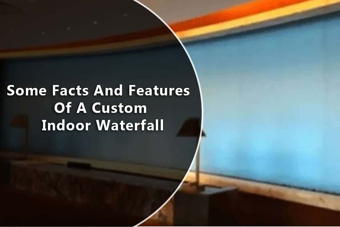 Some Facts And Features Of A Custom Indoor Waterfall