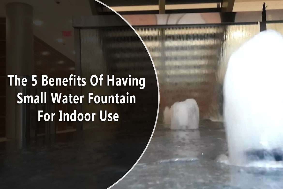 The 5 Benefits Of Having Small Water Fountain For Indoor Use