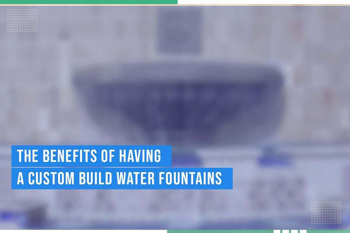 The Benefits Of Having A Custom Build Water Fountains