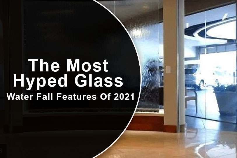 The Most Hyped Glass Water Fall Features Of 2021