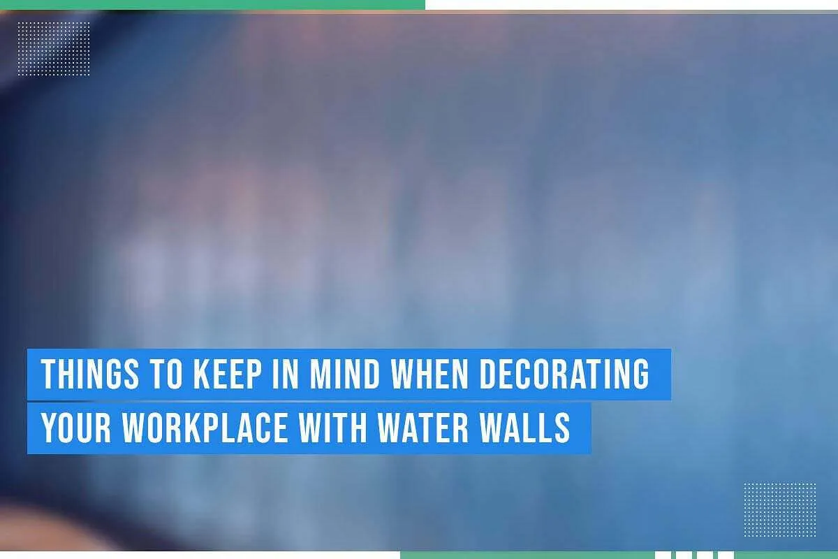 Things To Keep In Mind When Decorating Your Workplace With Water Walls