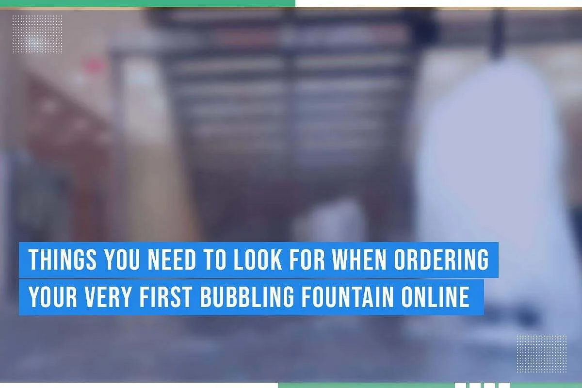 Things You Need To Look For When Ordering Your Very First Bubbling Fountain Online