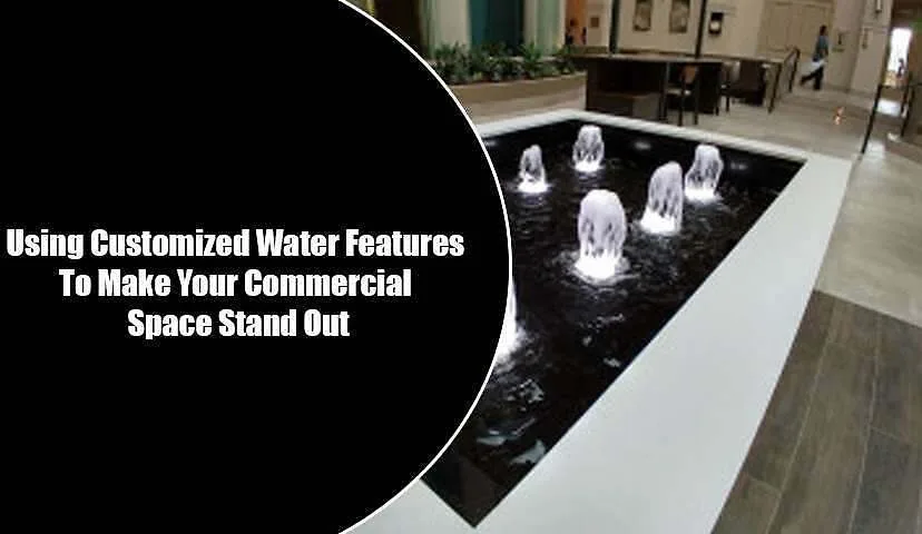 Using Customized Water Features To Make Your Commercial Space Stand Out